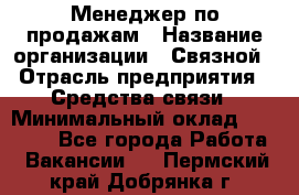 Менеджер по продажам › Название организации ­ Связной › Отрасль предприятия ­ Средства связи › Минимальный оклад ­ 34 000 - Все города Работа » Вакансии   . Пермский край,Добрянка г.